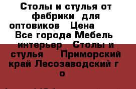 Столы и стулья от фабрики, для оптовиков › Цена ­ 180 - Все города Мебель, интерьер » Столы и стулья   . Приморский край,Лесозаводский г. о. 